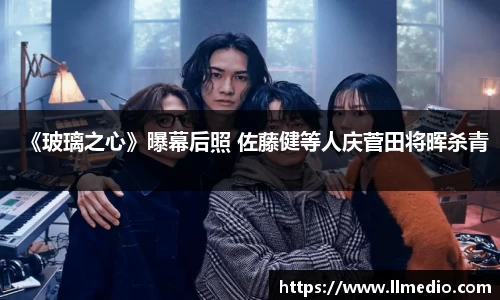 耀世娱乐：《玻璃之心》曝幕后照 佐藤健等人庆菅田将晖杀青
